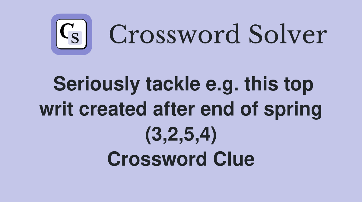 Seriously tackle e.g. this top writ created after end of spring (3,2,5,4) Crossword Clue