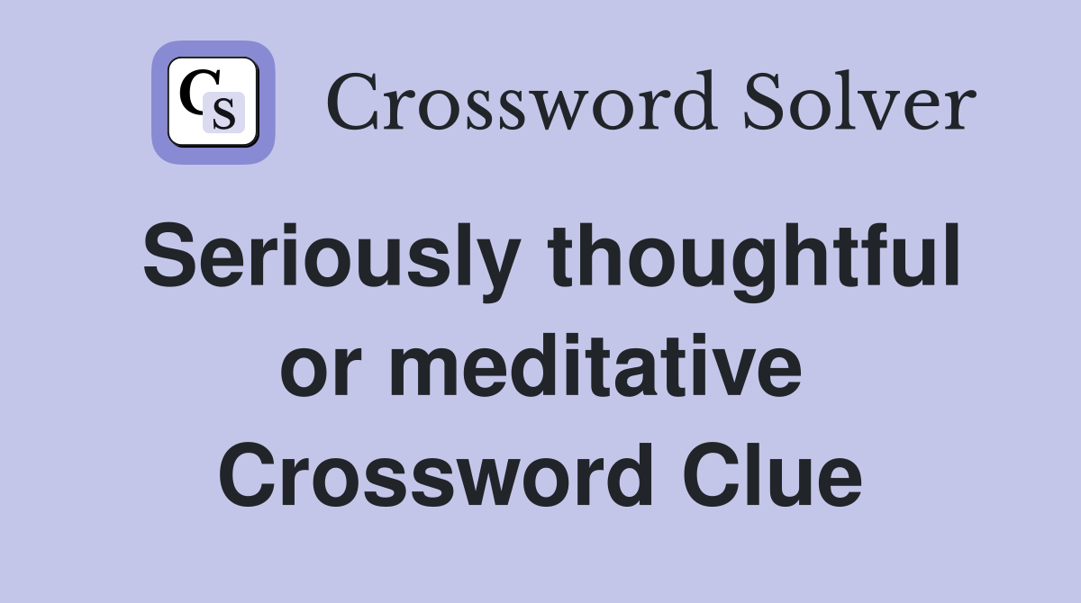 Seriously thoughtful or meditative Crossword Clue