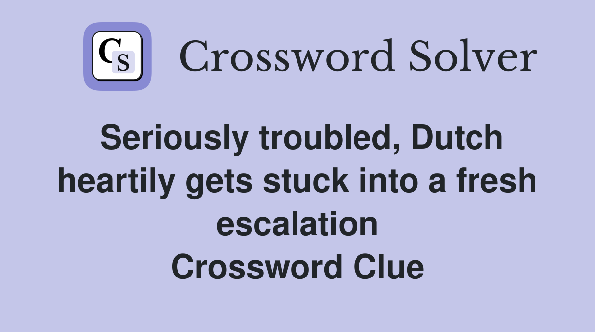 Seriously troubled, Dutch heartily gets stuck into a fresh escalation Crossword Clue