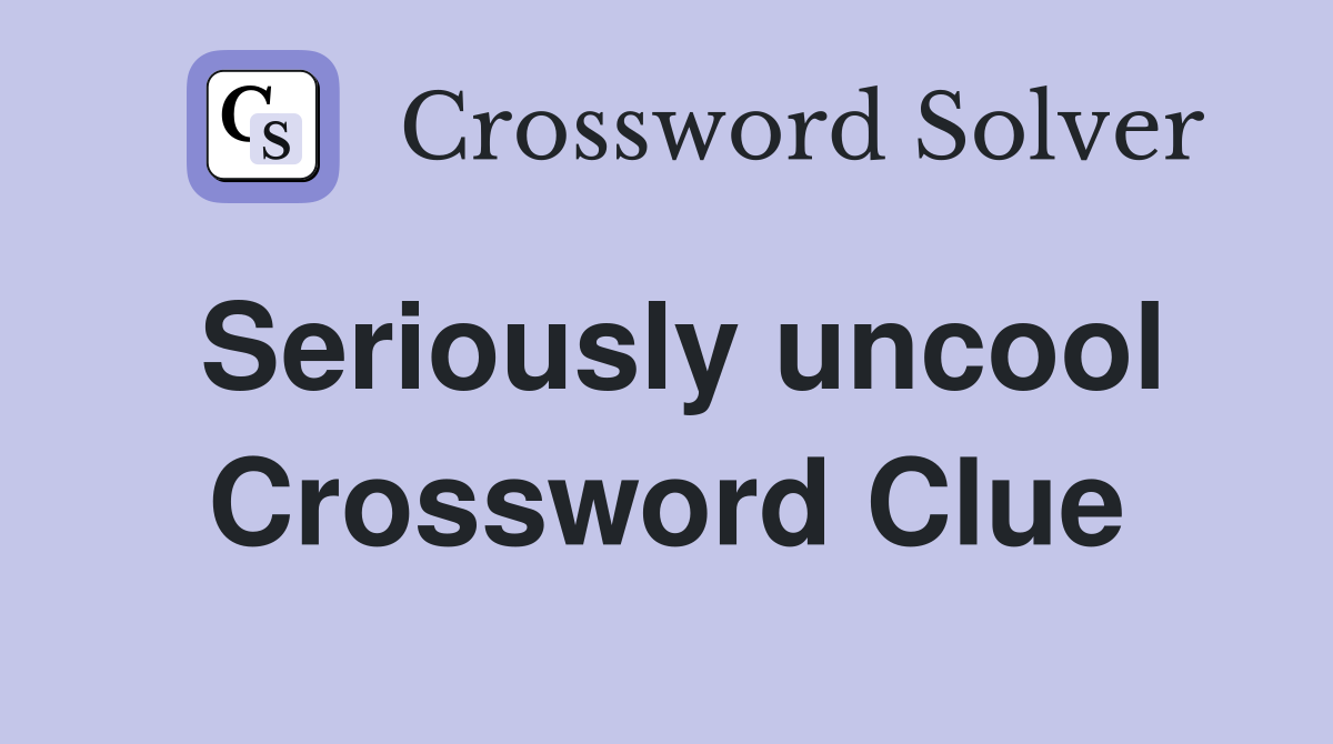 Seriously uncool Crossword Clue
