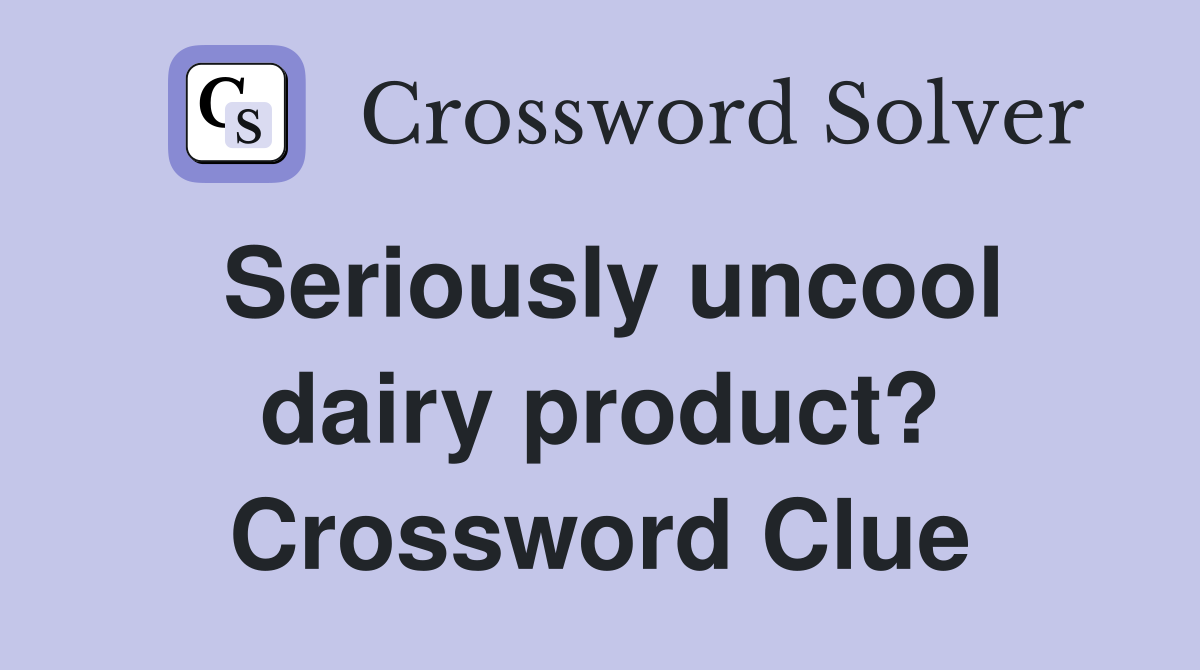 Seriously uncool dairy product? Crossword Clue