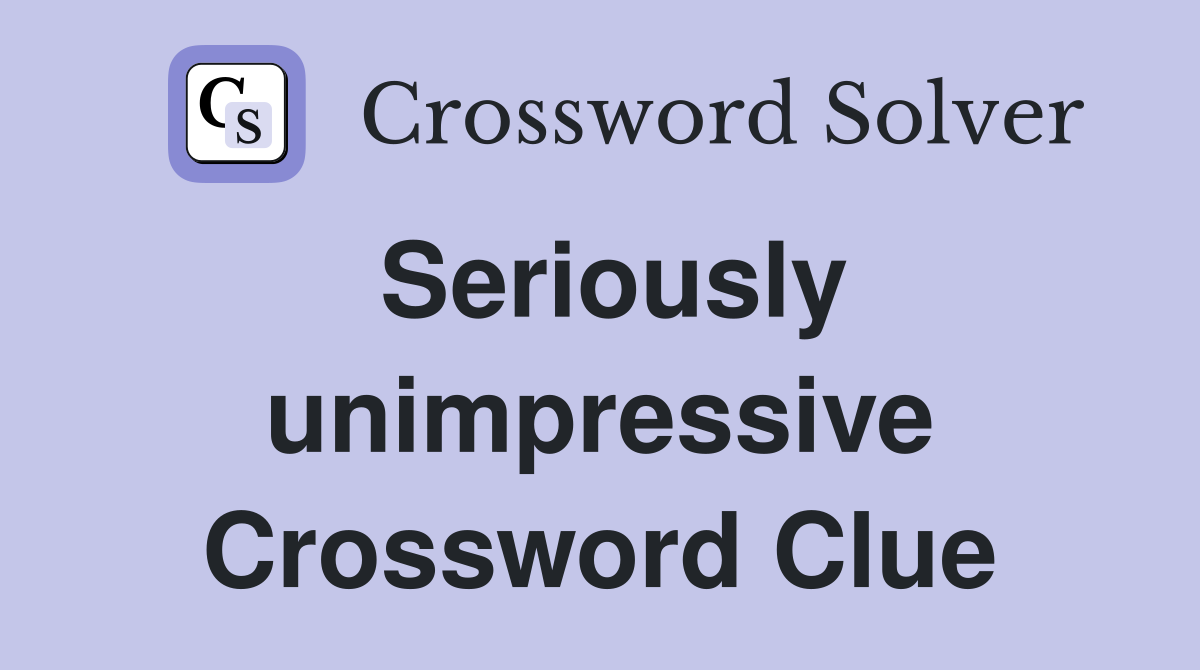 Seriously unimpressive Crossword Clue