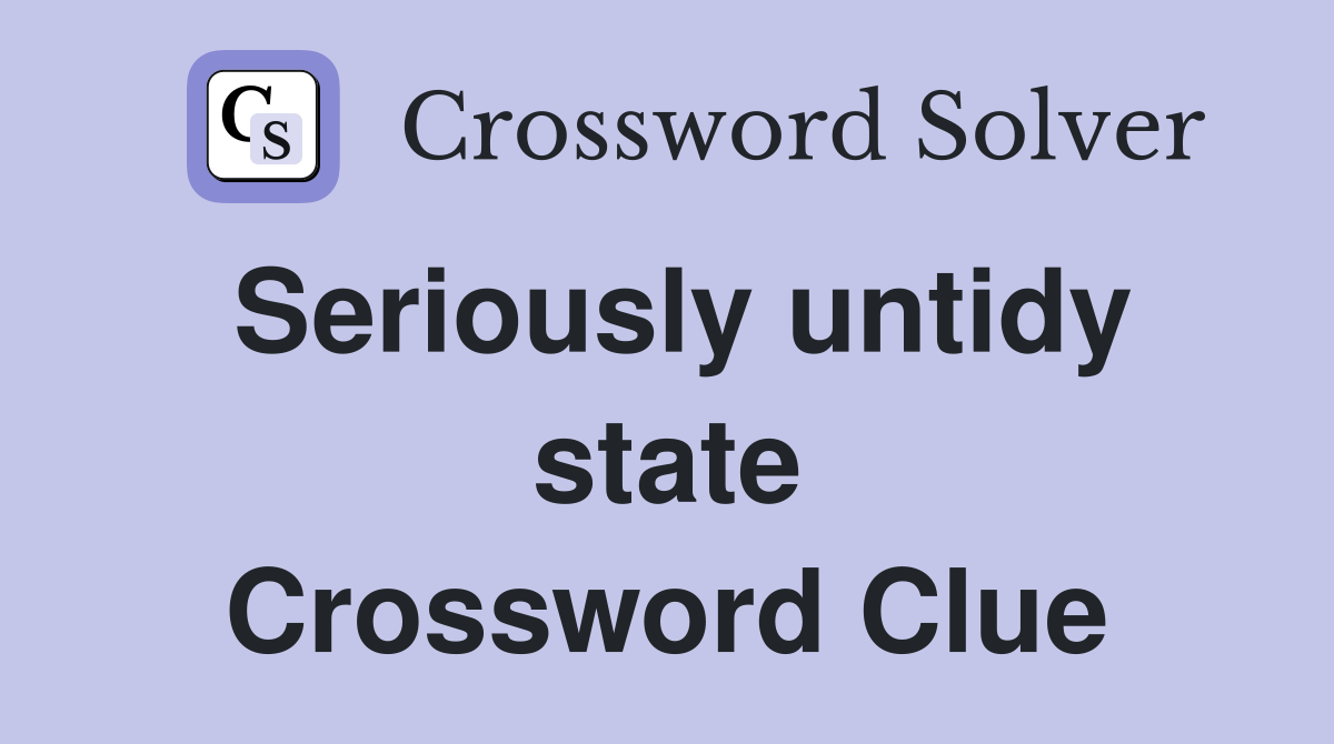 Seriously untidy state Crossword Clue