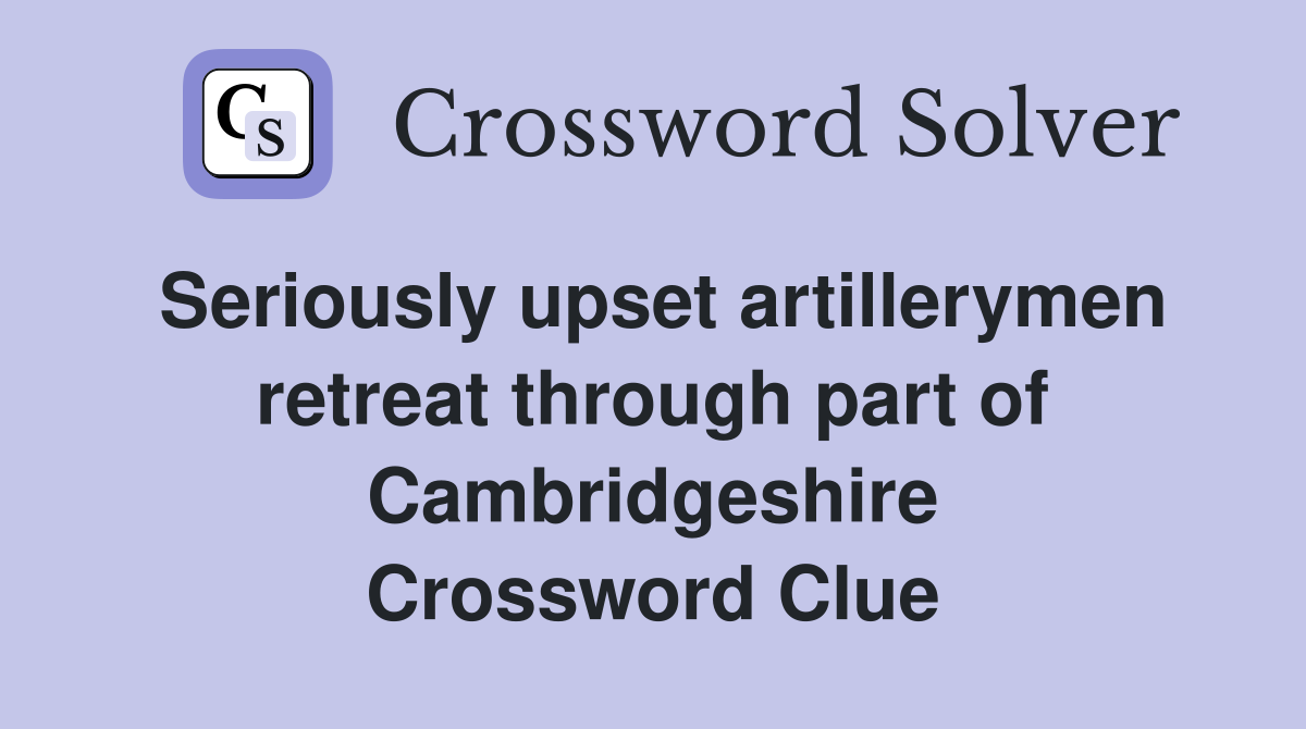 Seriously upset artillerymen retreat through part of Cambridgeshire Crossword Clue
