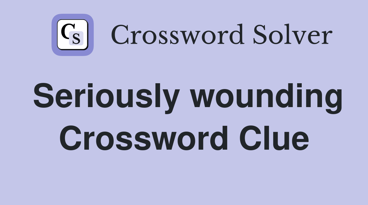 Seriously wounding Crossword Clue