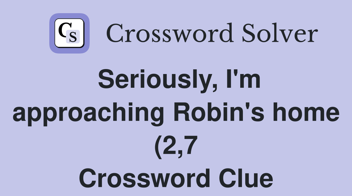 Seriously I #39 m approaching Robin #39 s home (2 7) Crossword Clue Answers Seriously I #39 m approaching Robin #39 s home (2 7) Crossword Clue Answers