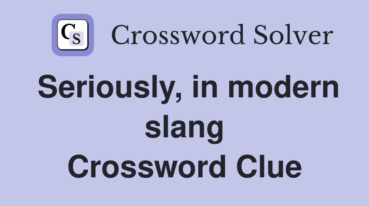 Seriously, in modern slang Crossword Clue