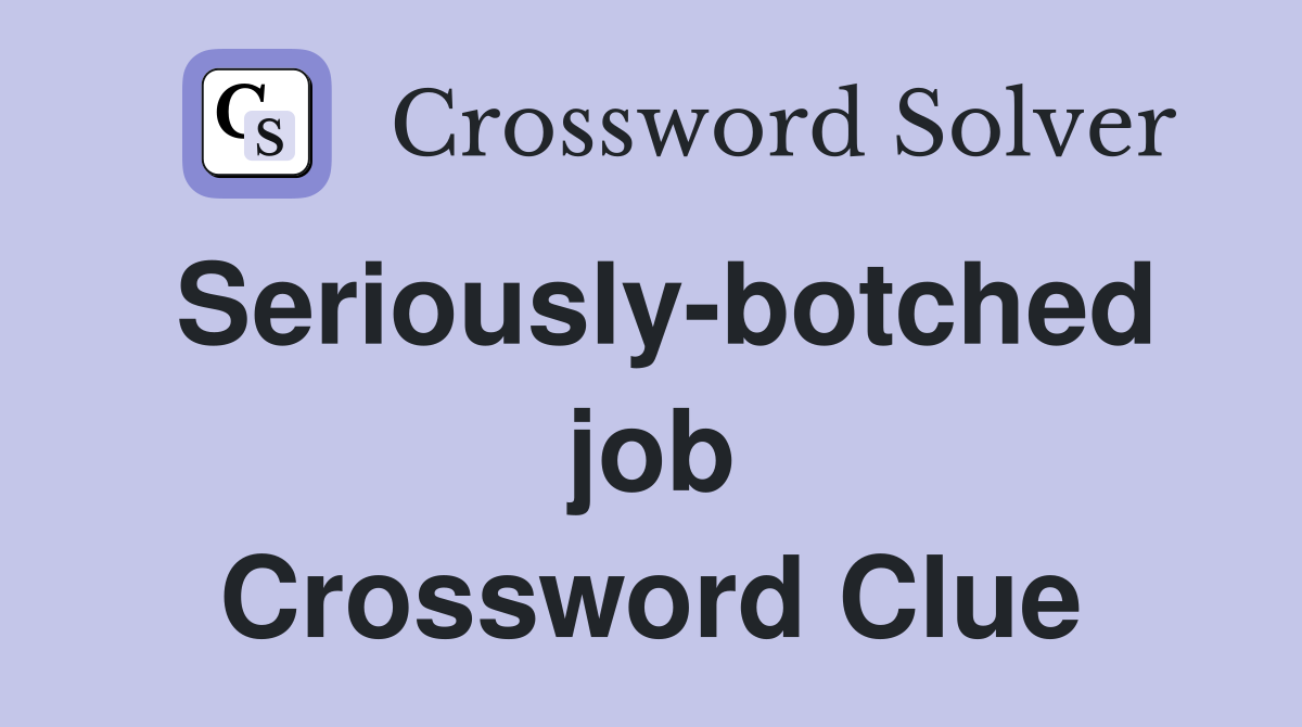 Seriously-botched job Crossword Clue