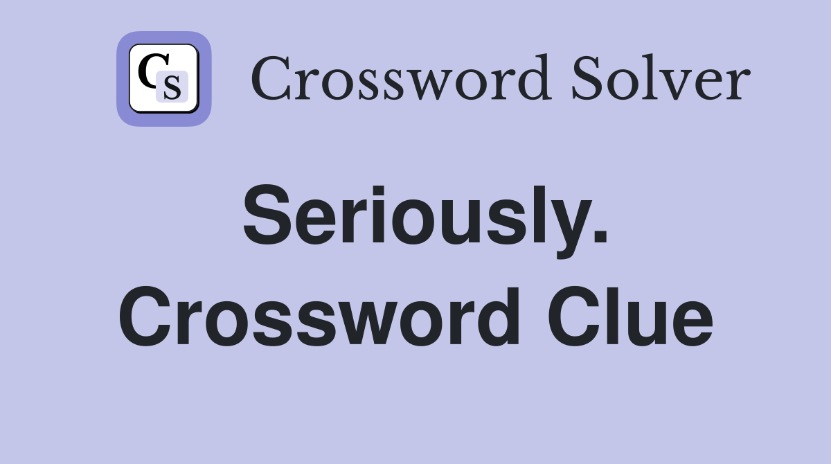 Seriously. Crossword Clue