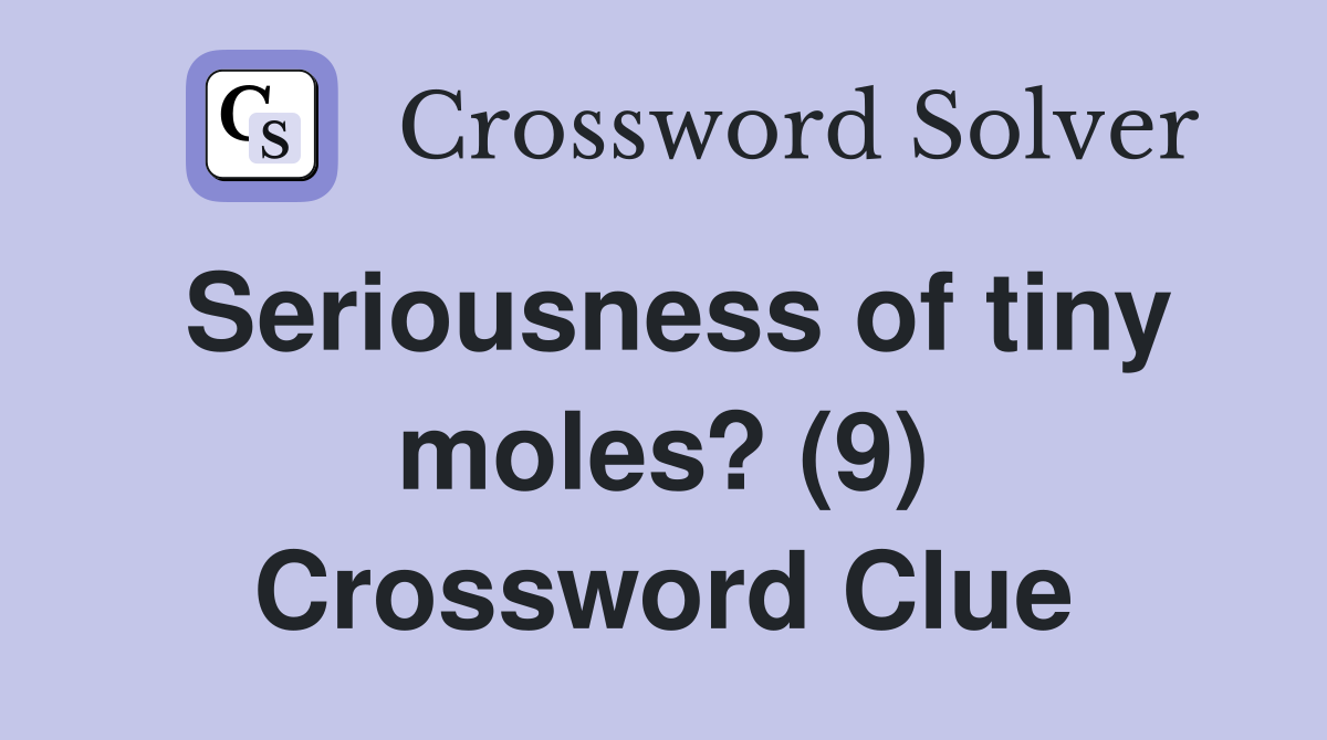 Seriousness of tiny moles? (9) Crossword Clue