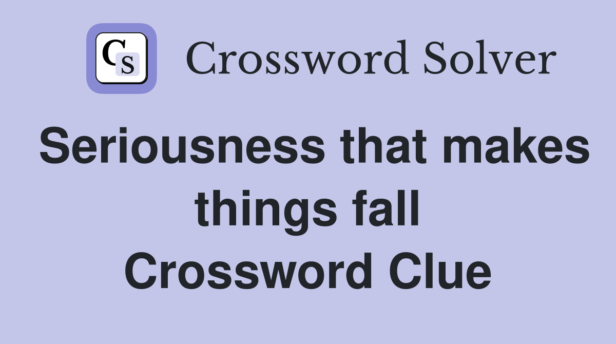 Seriousness that makes things fall Crossword Clue
