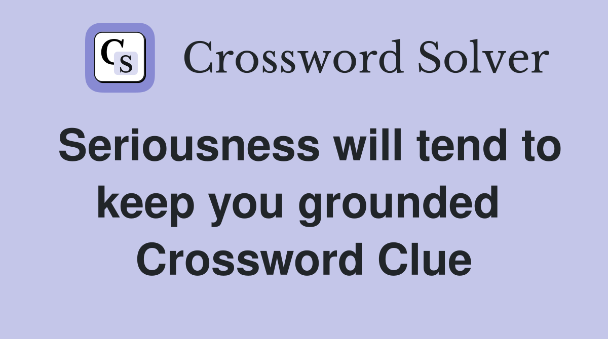 Seriousness will tend to keep you grounded  Crossword Clue