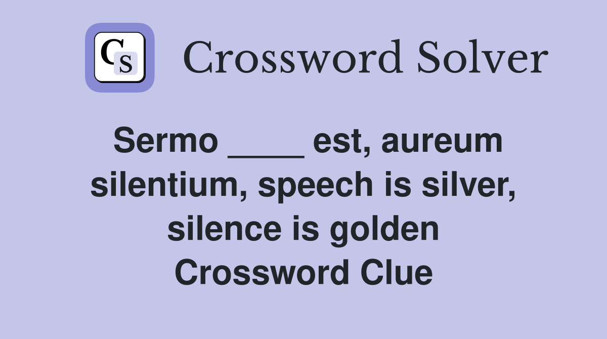 Sermo ____ est, aureum silentium, speech is silver, silence is golden Crossword Clue