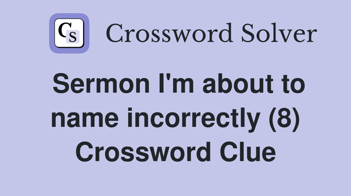 Sermon I'm about to name incorrectly (8) Crossword Clue