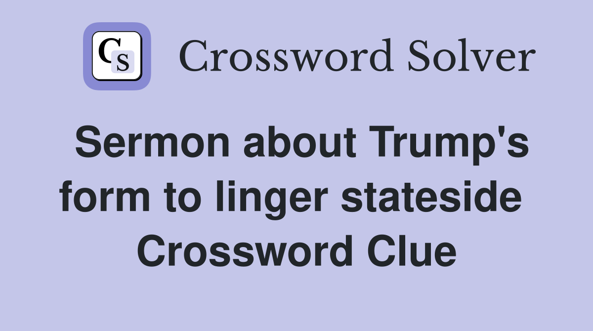 Sermon about Trump's form to linger stateside  Crossword Clue
