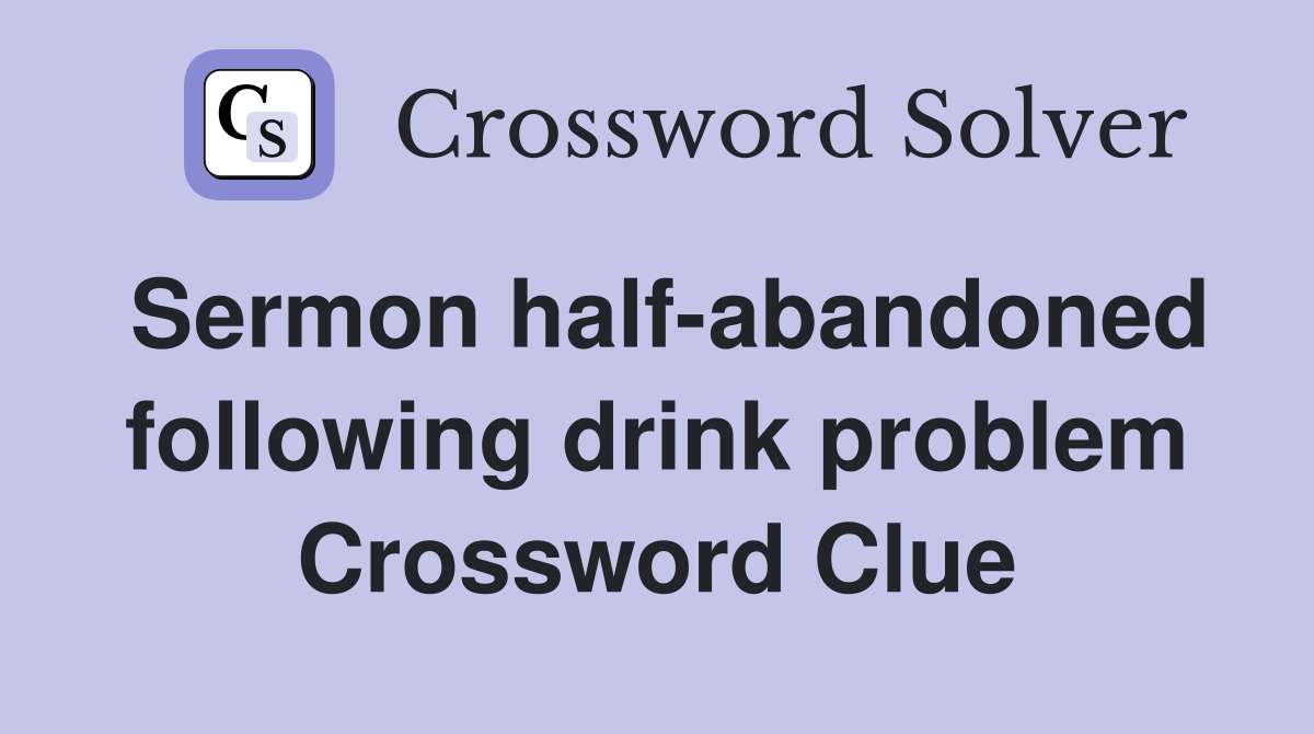 Sermon half-abandoned following drink problem Crossword Clue