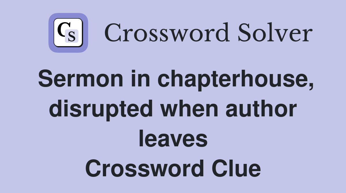 Sermon in chapterhouse, disrupted when author leaves Crossword Clue