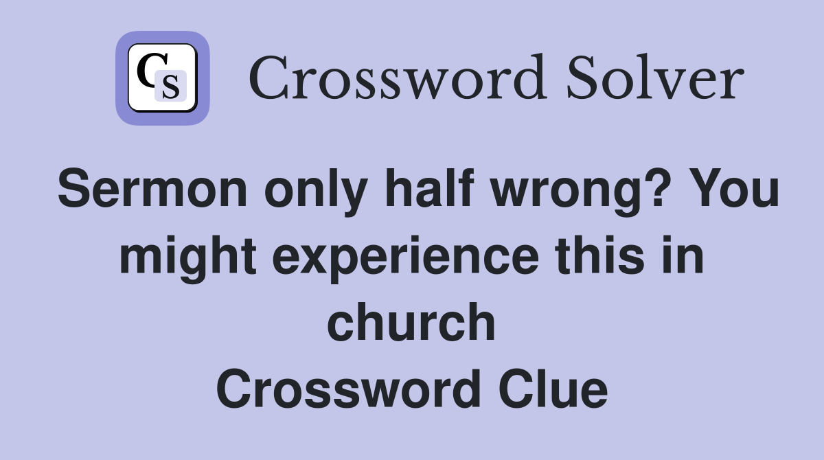 Sermon only half wrong? You might experience this in church Crossword Clue