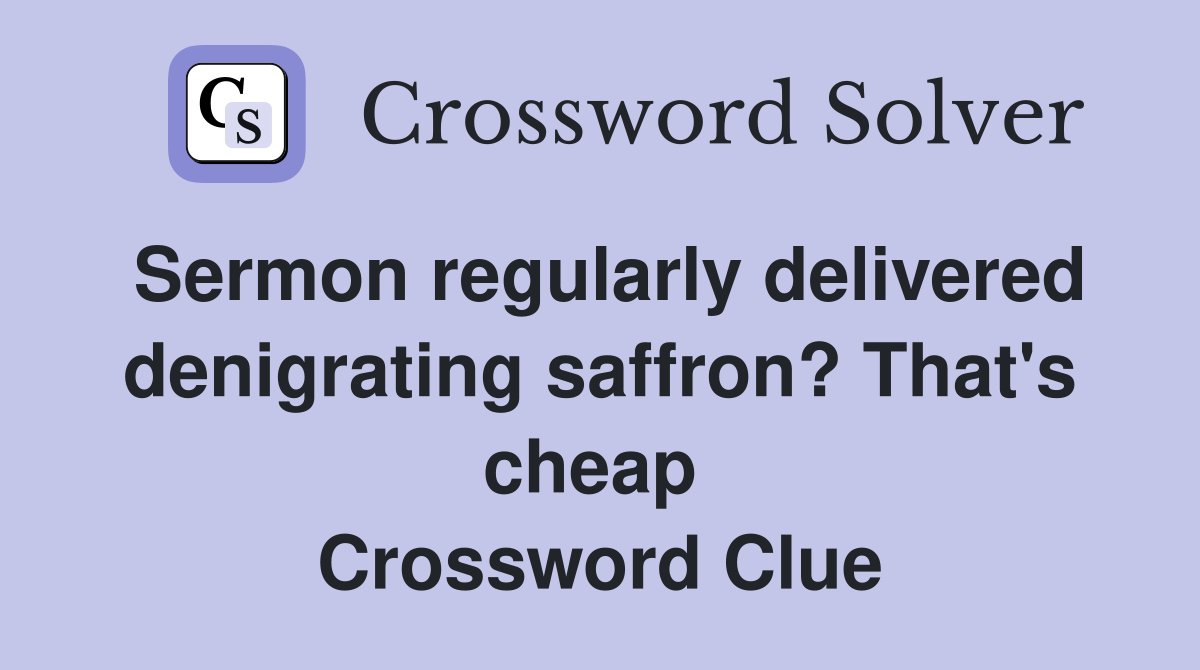 Sermon regularly delivered denigrating saffron? That's cheap  Crossword Clue
