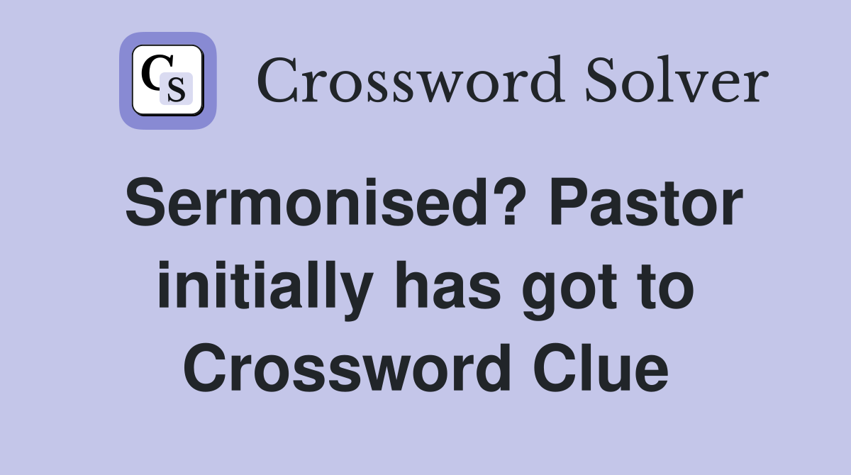 Sermonised? Pastor initially has got to Crossword Clue