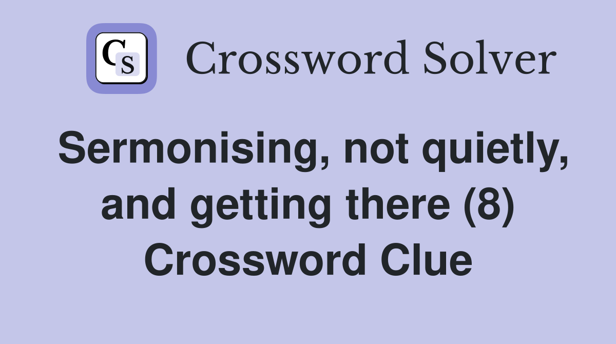 Sermonising, not quietly, and getting there (8) Crossword Clue