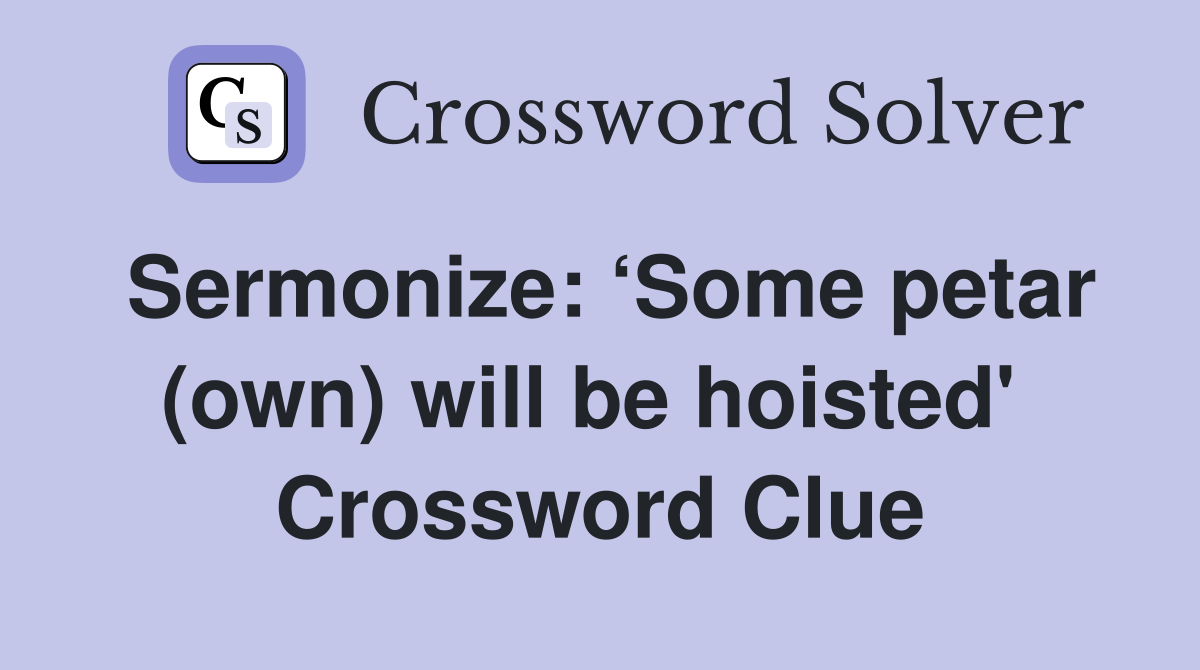 Sermonize: ‘Some petar (own) will be hoisted'  Crossword Clue