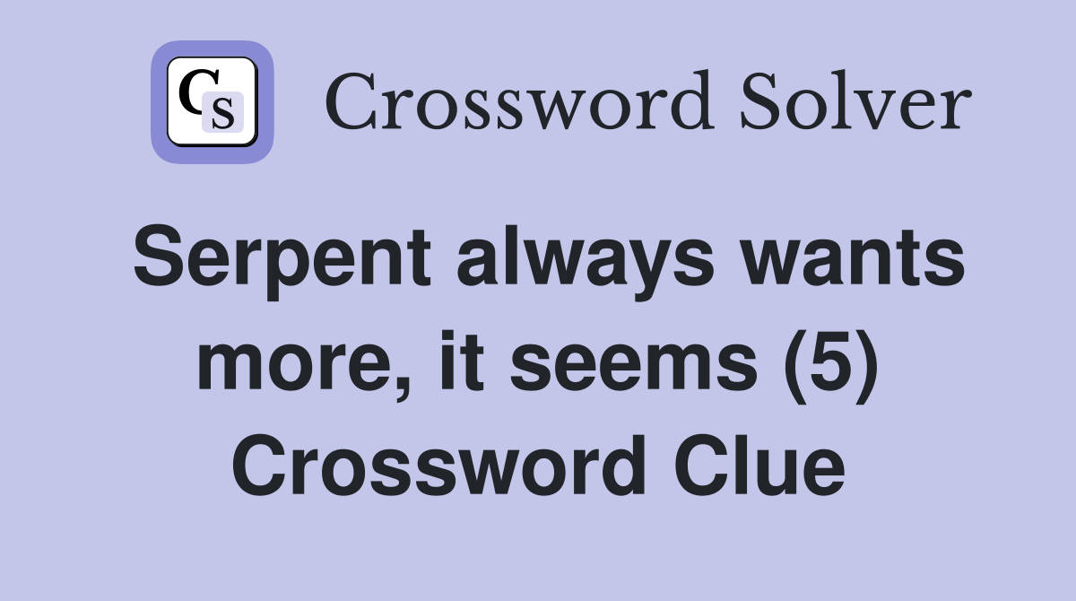 Serpent always wants more, it seems (5) Crossword Clue