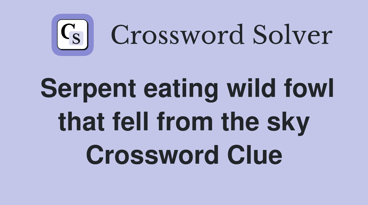 Serpent eating wild fowl that fell from the sky Crossword Clue