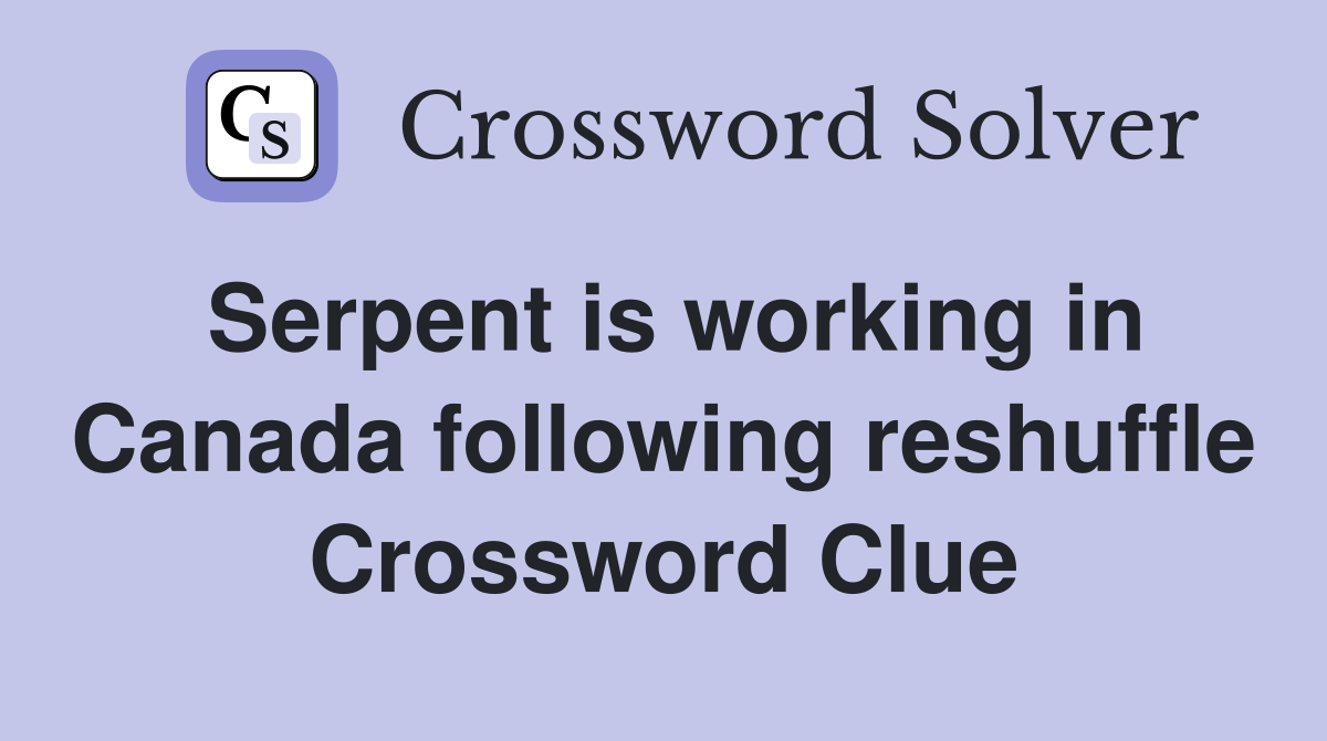 Serpent is working in Canada following reshuffle Crossword Clue
