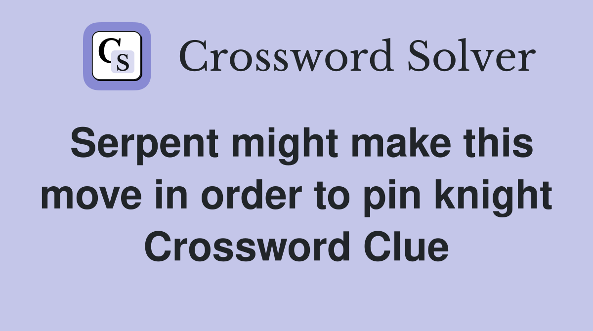 Serpent might make this move in order to pin knight Crossword Clue
