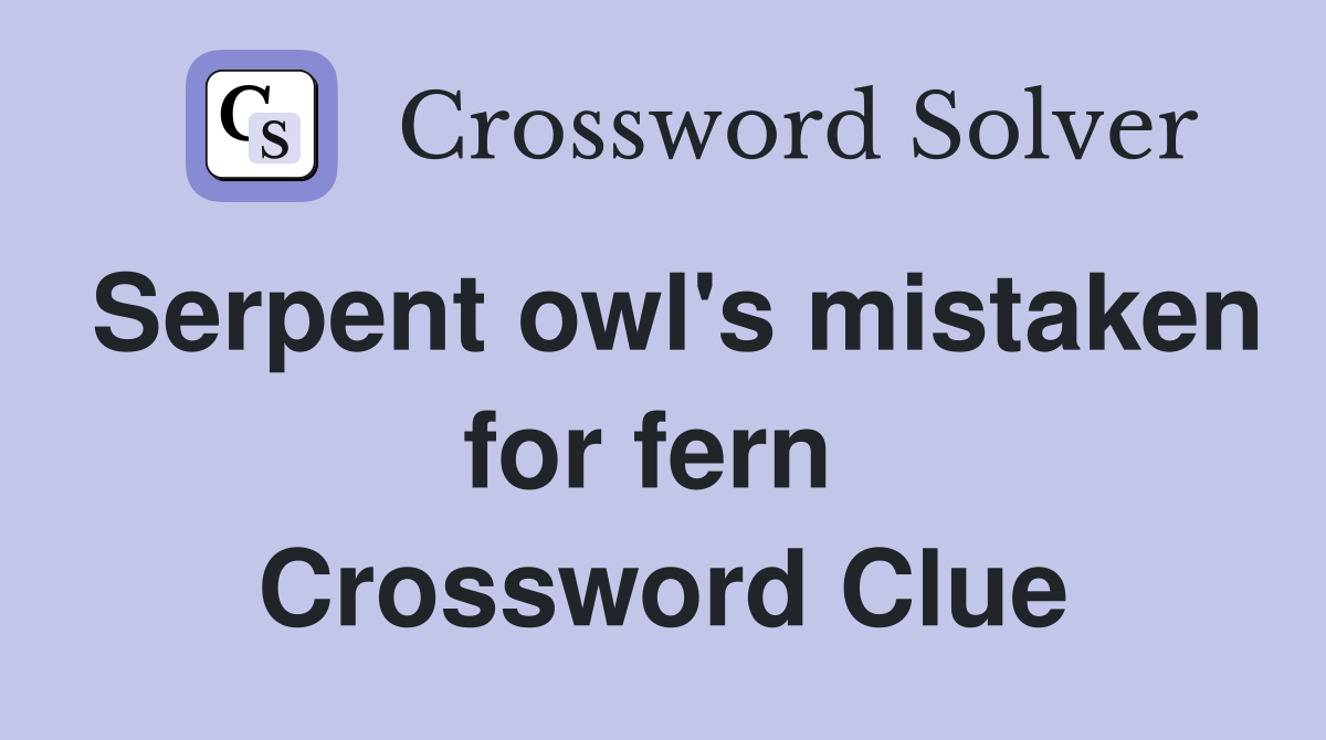 Serpent owl's mistaken for fern  Crossword Clue