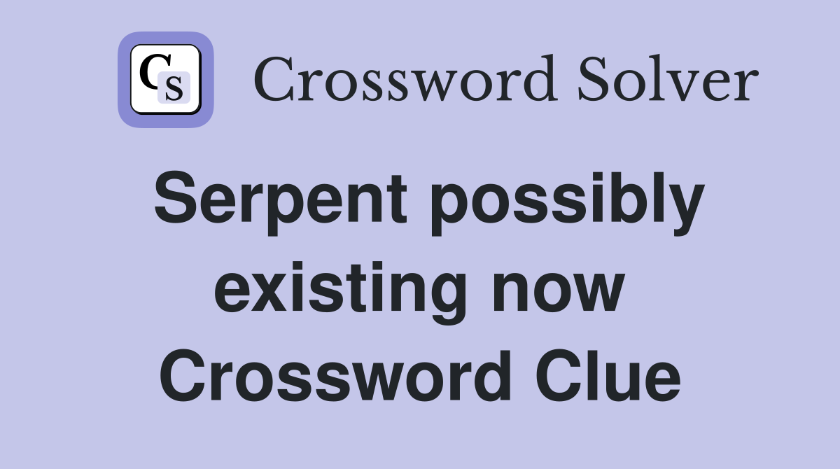 Serpent possibly existing now Crossword Clue