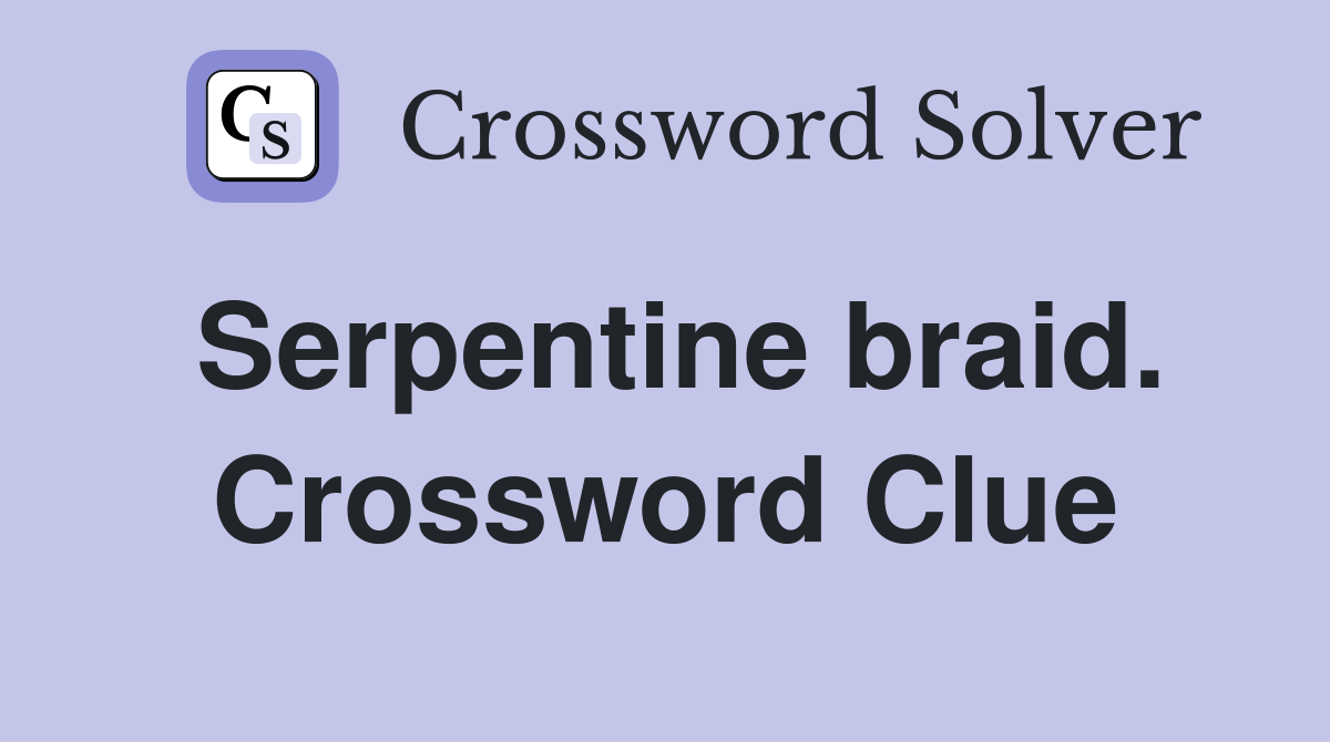 Serpentine braid. Crossword Clue