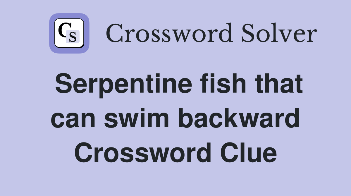 Serpentine fish that can swim backward Crossword Clue