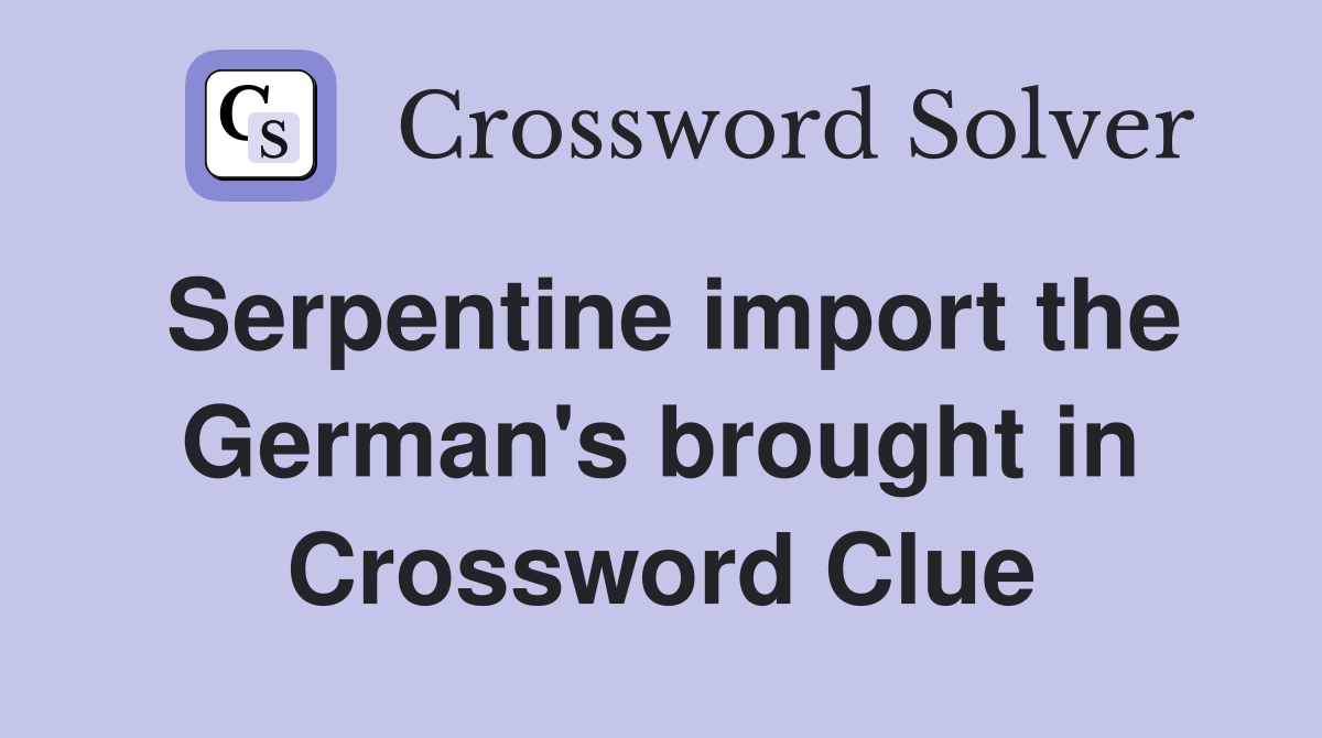 Serpentine import the German's brought in Crossword Clue