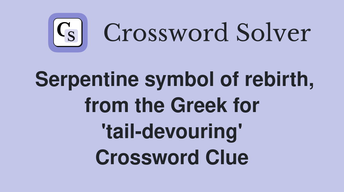 Serpentine symbol of rebirth, from the Greek for 'tail-devouring' Crossword Clue
