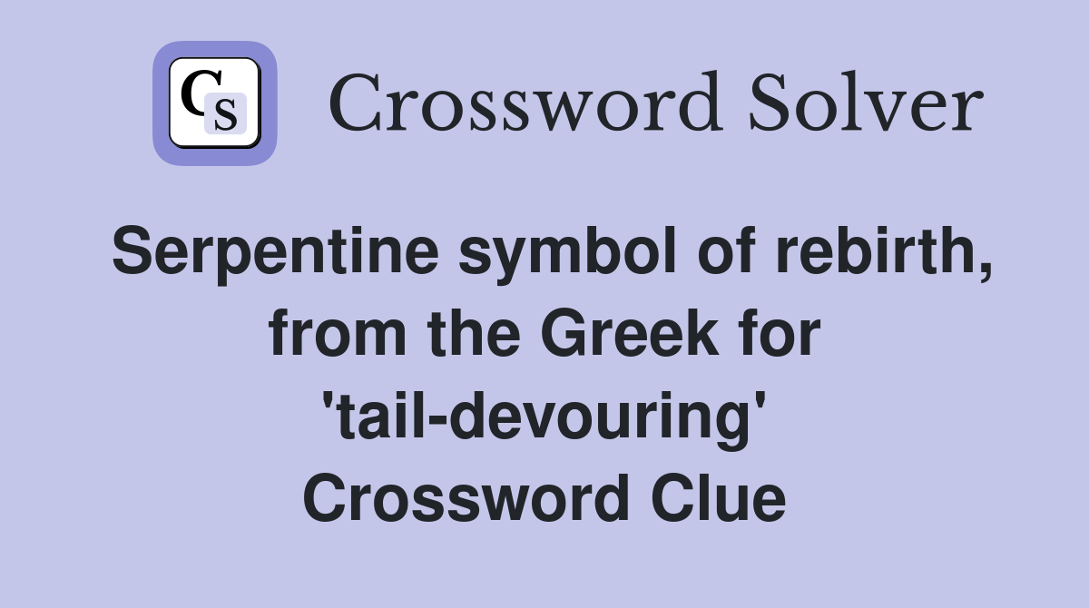 Serpentine symbol of rebirth, from the Greek for tail-devouring -  Crossword Clue Answers - Crossword Solver