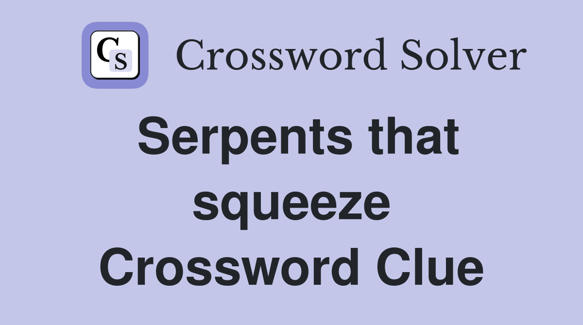 Serpents that squeeze Crossword Clue