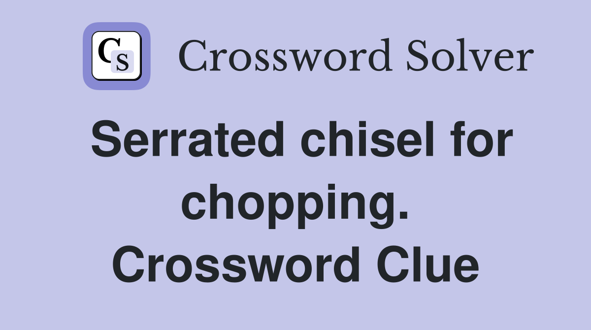 Serrated chisel for chopping. Crossword Clue