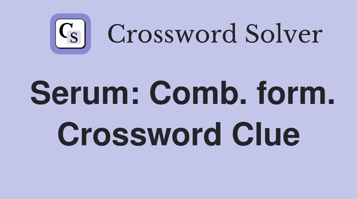 Serum: Comb. form. Crossword Clue