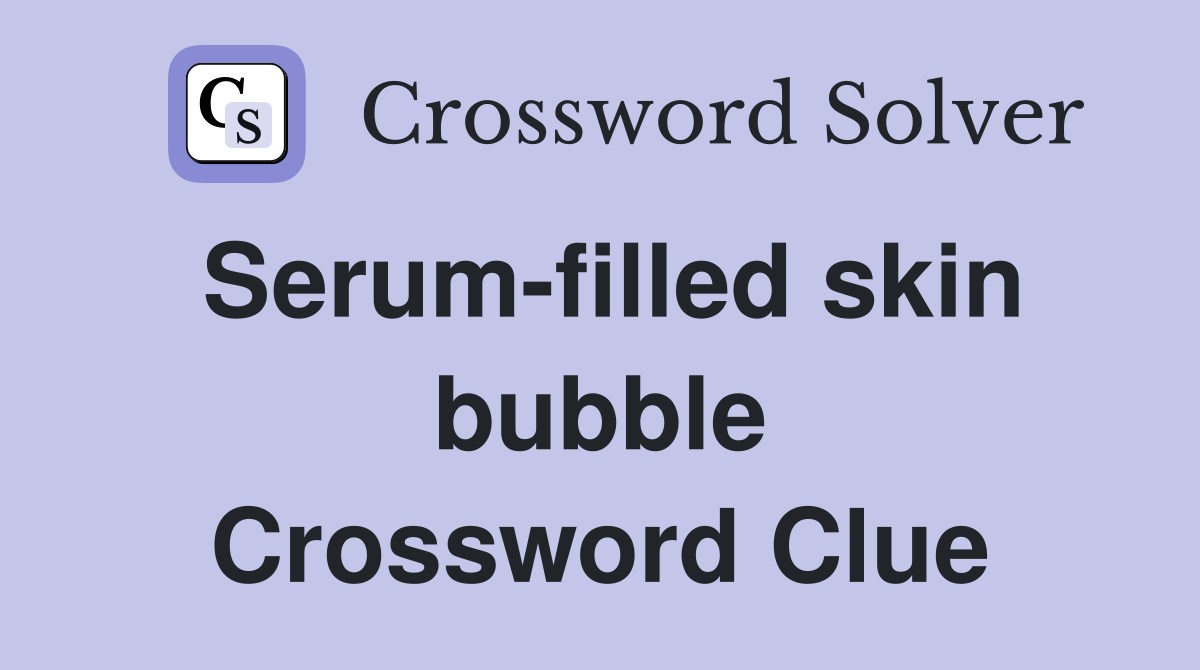 Serum-filled skin bubble Crossword Clue
