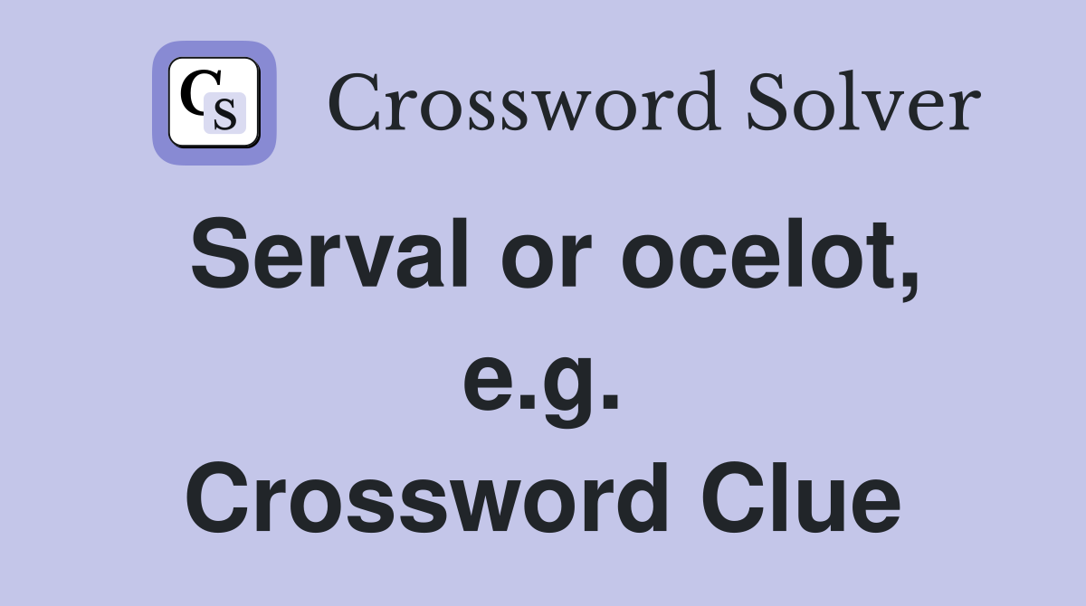Serval or ocelot, e.g. Crossword Clue