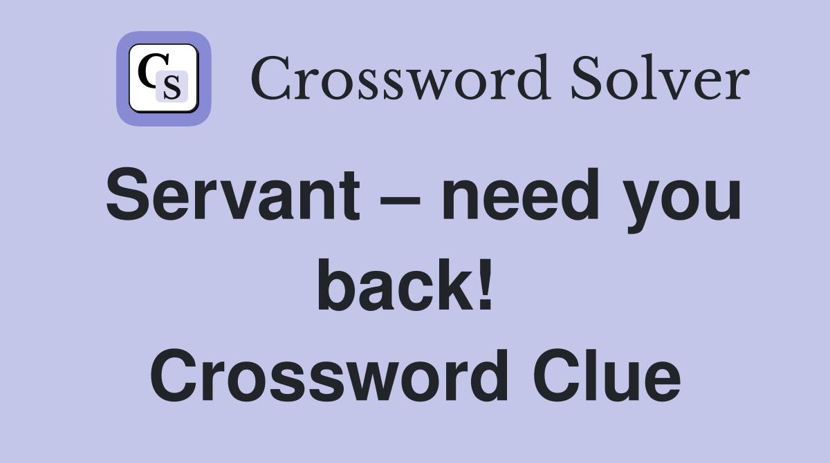 Servant – need you back!  Crossword Clue