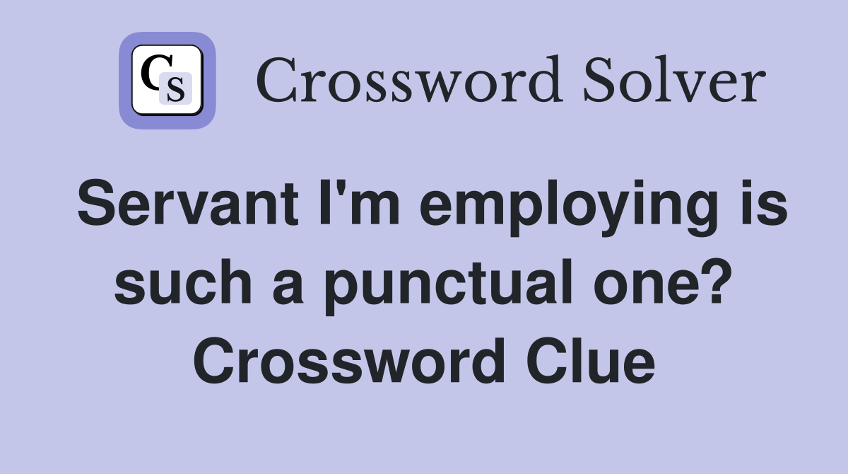 Servant I'm employing is such a punctual one? Crossword Clue