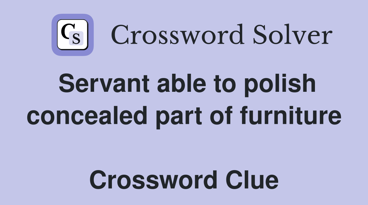 Servant able to polish concealed part of furniture  Crossword Clue