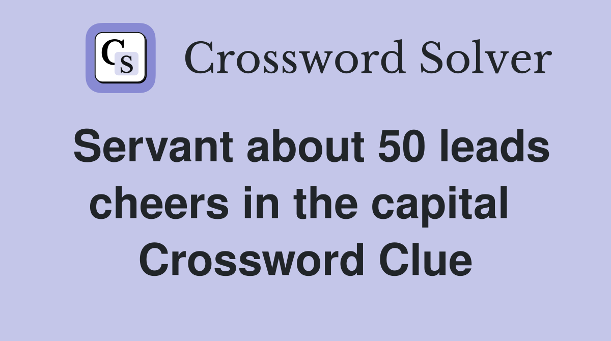Servant about 50 leads cheers in the capital  Crossword Clue