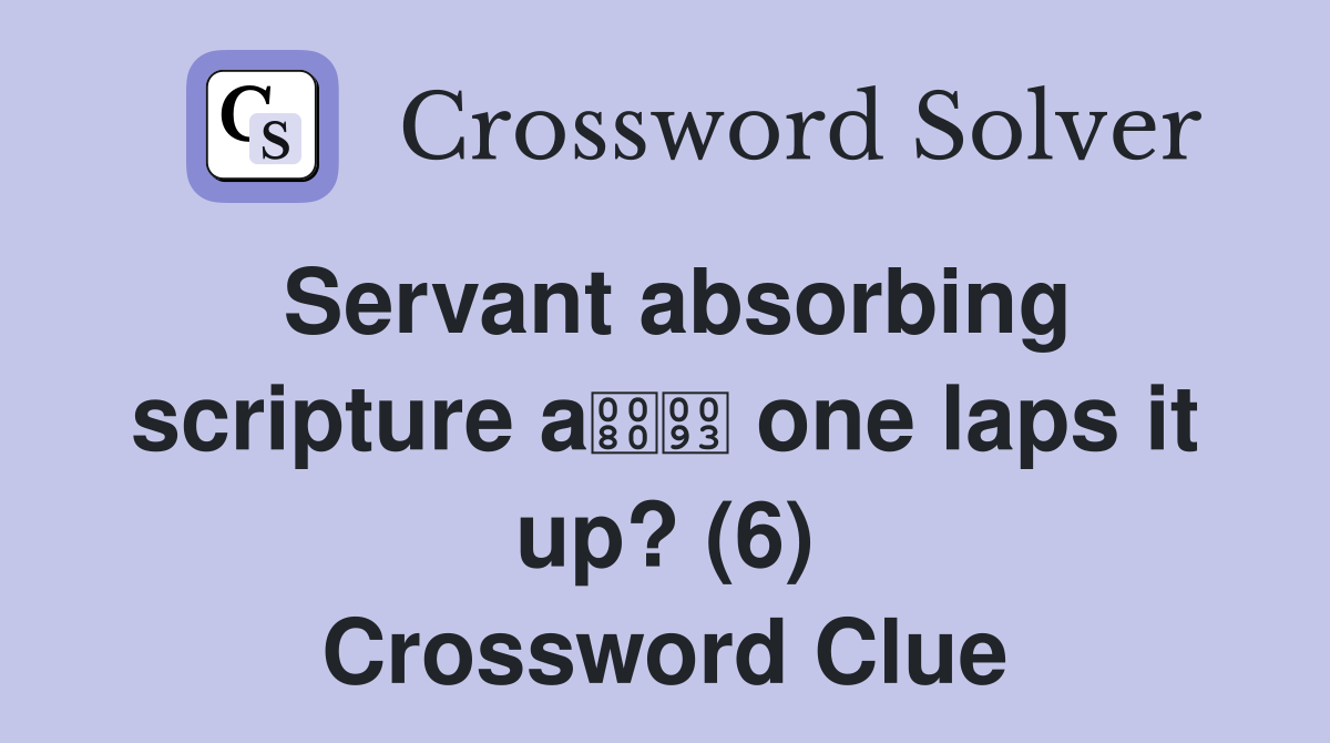 Servant absorbing scripture a one laps it up? (6) Crossword Clue