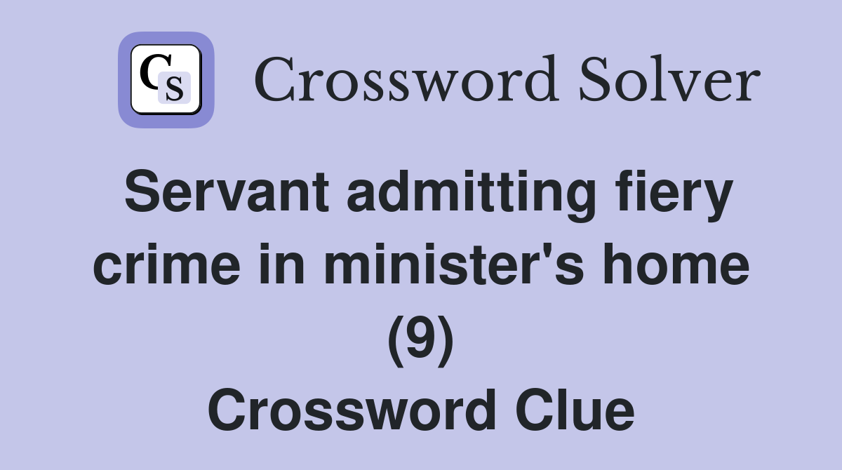 Servant admitting fiery crime in minister's home (9) Crossword Clue