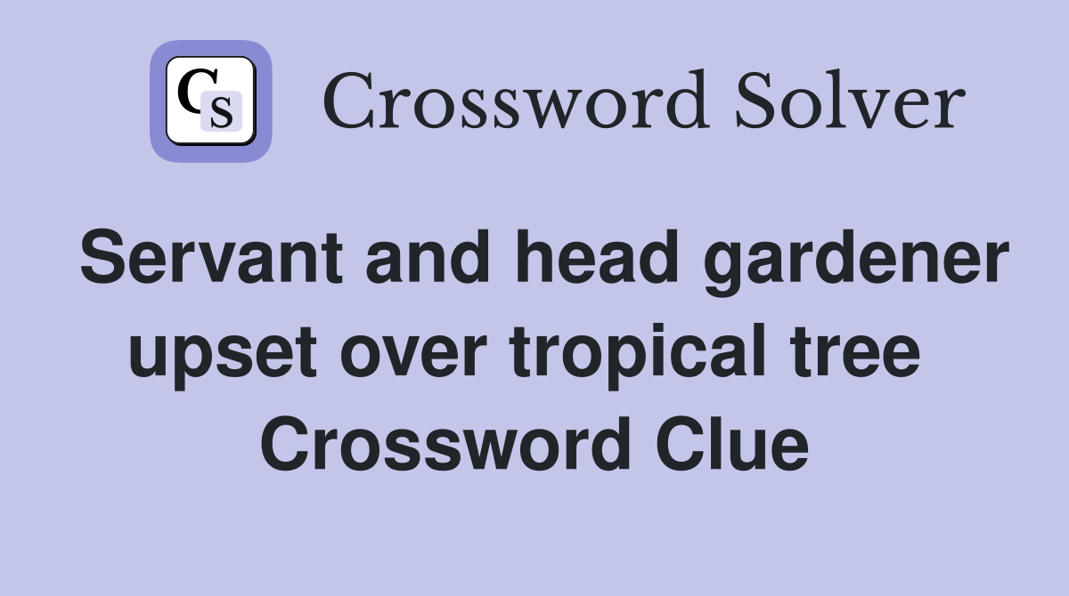 Servant and head gardener upset over tropical tree  Crossword Clue