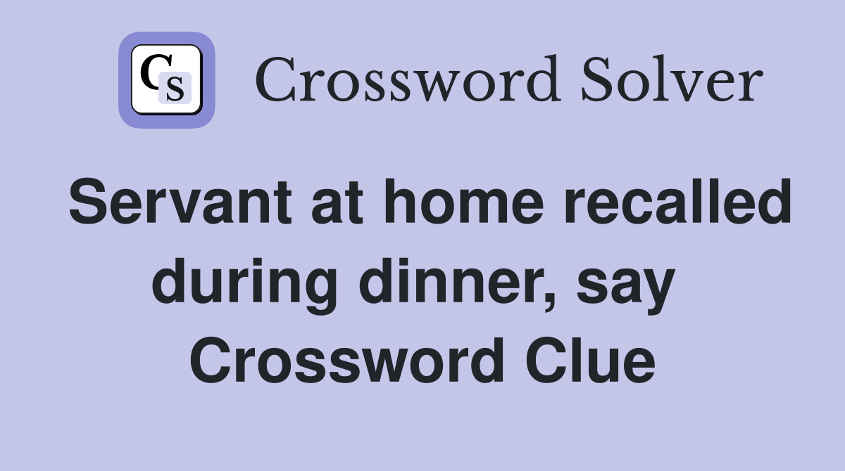 Servant at home recalled during dinner, say  Crossword Clue